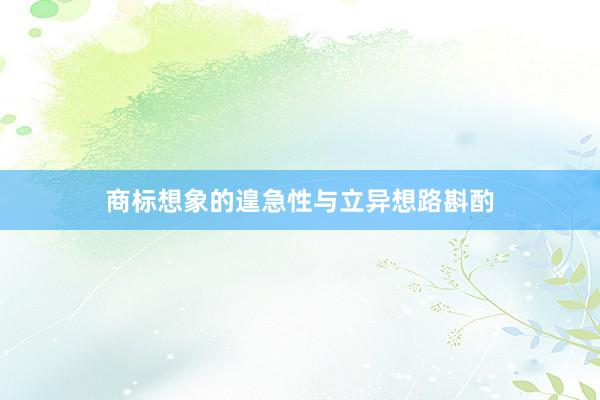 商标想象的遑急性与立异想路斟酌
